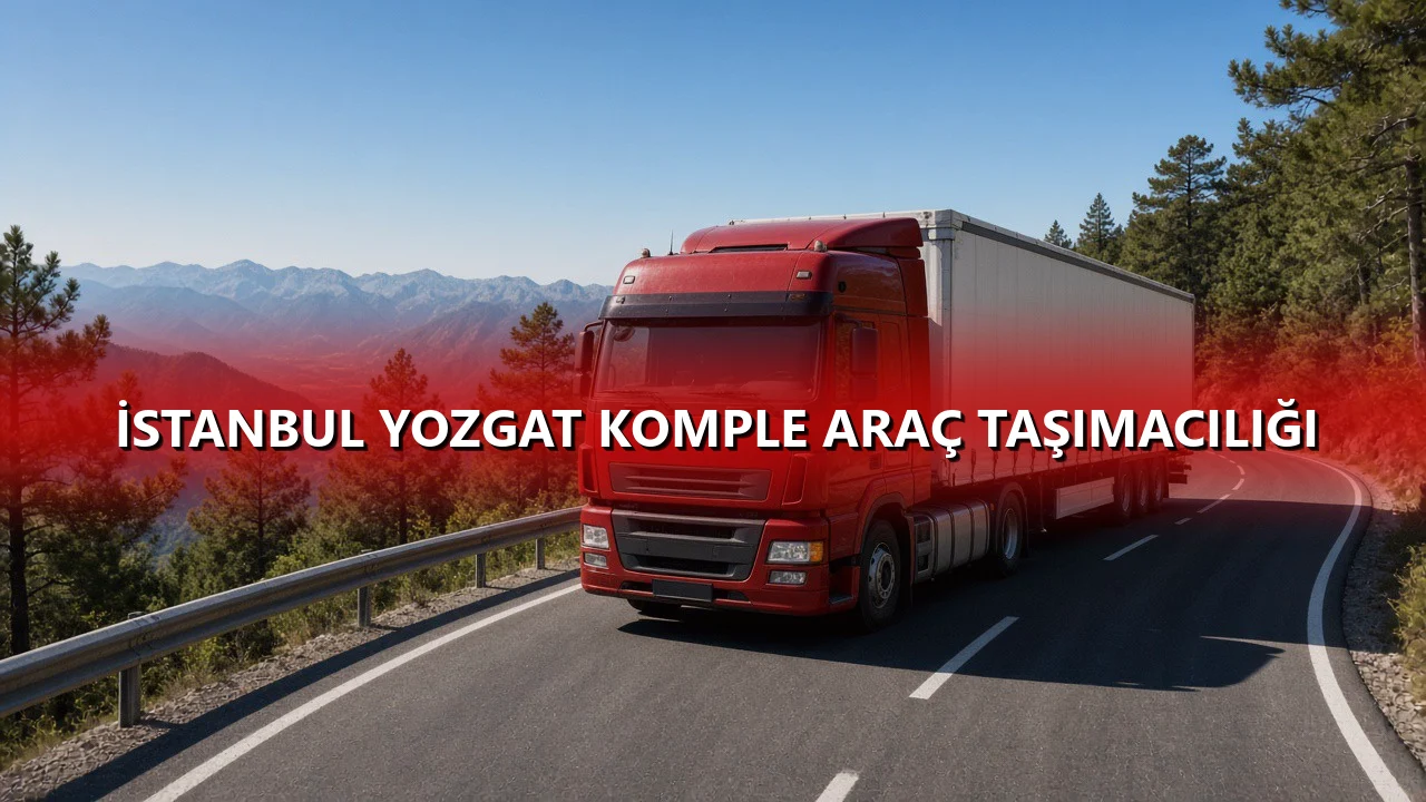 İstanbul Yozgat Komple Araç Taşımacılığı